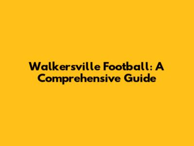 Walkersville Football: A Comprehensive Guide