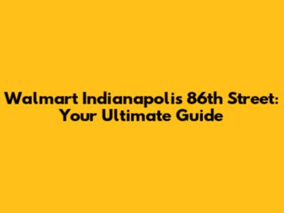 Walmart Indianapolis 86th Street: Your Ultimate Guide