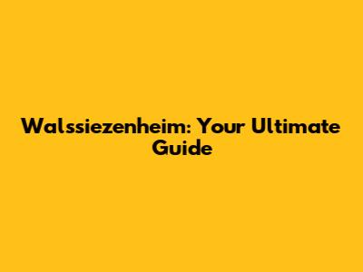 Walssiezenheim: Your Ultimate Guide