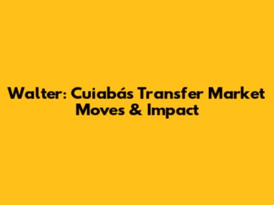 Walter: Cuiabá's Transfer Market Moves & Impact