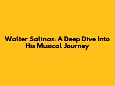 Walter Salinas: A Deep Dive Into His Musical Journey