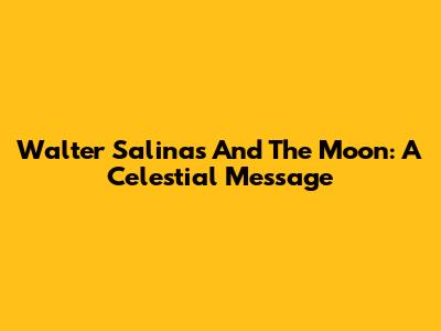 Walter Salinas And The Moon: A Celestial Message