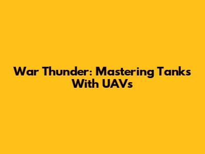 War Thunder: Mastering Tanks With UAVs
