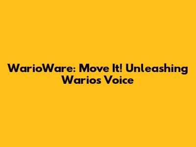WarioWare: Move It! Unleashing Wario's Voice