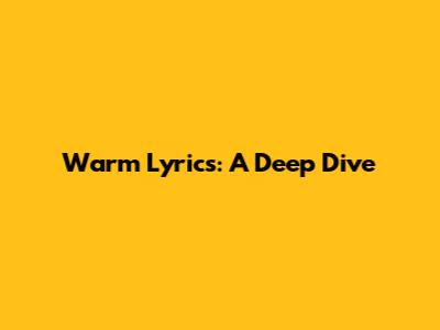 Warm Lyrics: A Deep Dive