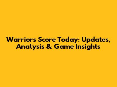 Warriors Score Today: Updates, Analysis & Game Insights