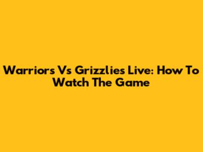 Warriors Vs Grizzlies Live: How To Watch The Game