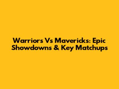 Warriors Vs Mavericks: Epic Showdowns & Key Matchups