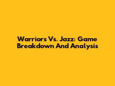 Warriors Vs. Jazz: Game Breakdown And Analysis