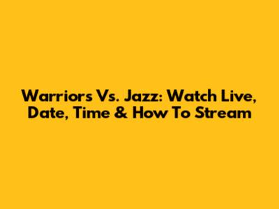 Warriors Vs. Jazz: Watch Live, Date, Time & How To Stream