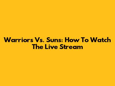 Warriors Vs. Suns: How To Watch The Live Stream