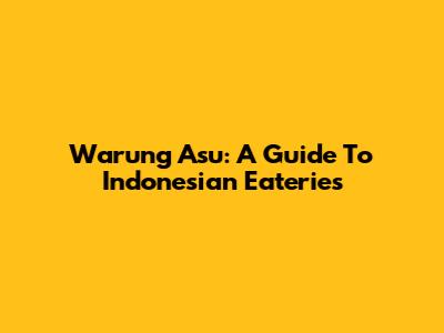 Warung Asu: A Guide To Indonesian Eateries