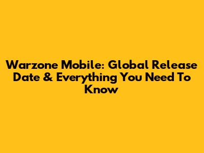 Warzone Mobile: Global Release Date & Everything You Need To Know