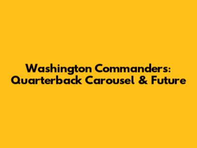 Washington Commanders: Quarterback Carousel & Future