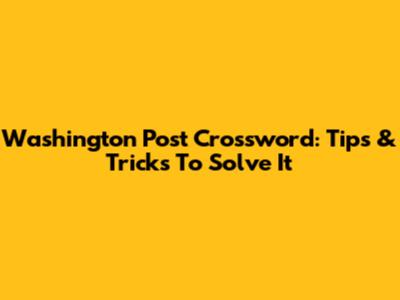 Washington Post Crossword: Tips & Tricks To Solve It