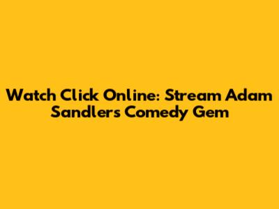 Watch 'Click' Online: Stream Adam Sandler's Comedy Gem