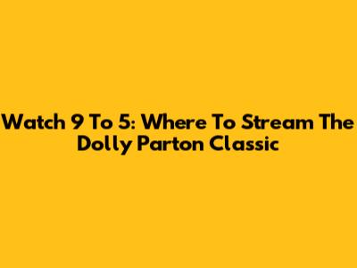 Watch 9 To 5: Where To Stream The Dolly Parton Classic