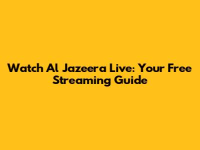 Watch Al Jazeera Live: Your Free Streaming Guide