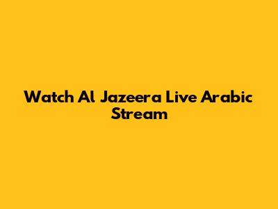 Watch Al Jazeera Live Arabic Stream