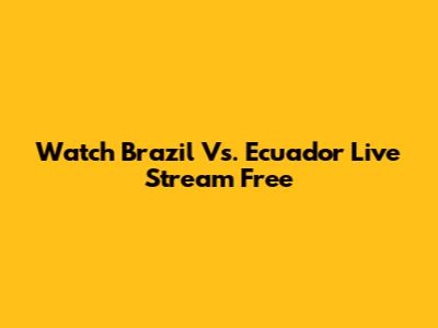 Watch Brazil Vs. Ecuador Live Stream Free