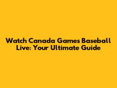 Watch Canada Games Baseball Live: Your Ultimate Guide