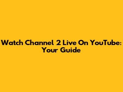 Watch Channel 2 Live On YouTube: Your Guide