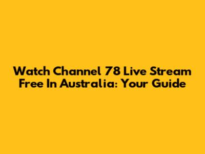 Watch Channel 78 Live Stream Free In Australia: Your Guide