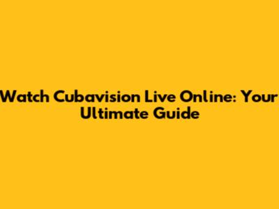 Watch Cubavision Live Online: Your Ultimate Guide