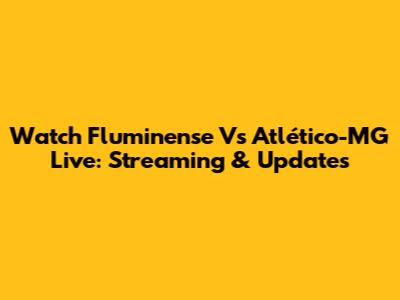 Watch Fluminense Vs Atlético-MG Live: Streaming & Updates