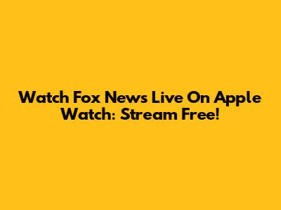 Watch Fox News Live On Apple Watch: Stream Free!