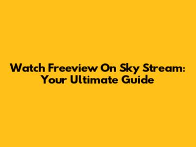 Watch Freeview On Sky Stream: Your Ultimate Guide