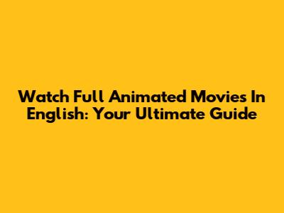Watch Full Animated Movies In English: Your Ultimate Guide