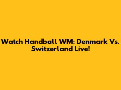 Watch Handball WM: Denmark Vs. Switzerland Live!