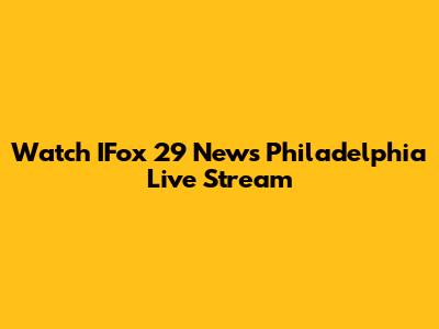 Watch IFox 29 News Philadelphia Live Stream