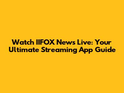 Watch IIFOX News Live: Your Ultimate Streaming App Guide