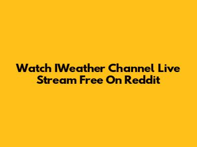 Watch IWeather Channel Live Stream Free On Reddit
