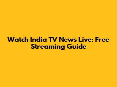 Watch India TV News Live: Free Streaming Guide