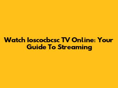 Watch Ioscocbcsc TV Online: Your Guide To Streaming