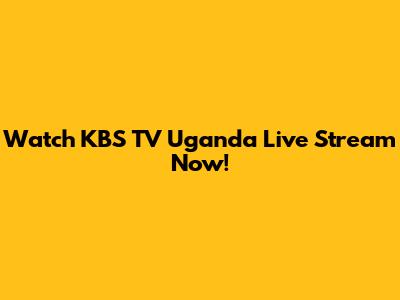 Watch KBS TV Uganda Live Stream Now!