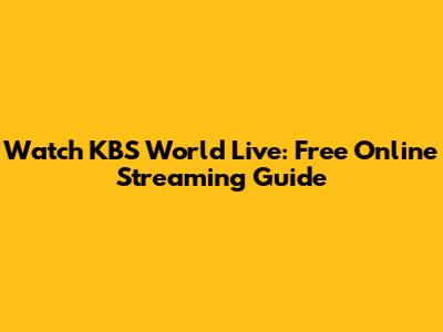 Watch KBS World Live: Free Online Streaming Guide