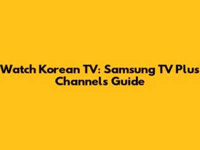 Watch Korean TV: Samsung TV Plus Channels Guide