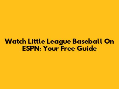 Watch Little League Baseball On ESPN: Your Free Guide
