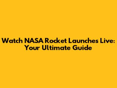 Watch NASA Rocket Launches Live: Your Ultimate Guide