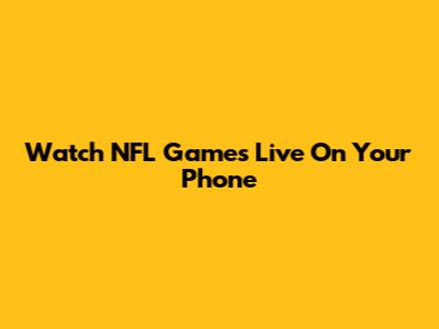 Watch NFL Games Live On Your Phone