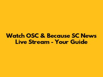 Watch OSC & Because SC News Live Stream - Your Guide