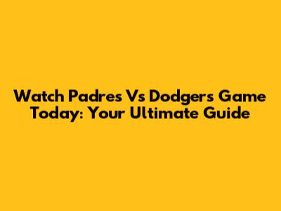 Watch Padres Vs Dodgers Game Today: Your Ultimate Guide