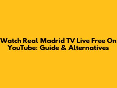 Watch Real Madrid TV Live Free On YouTube: Guide & Alternatives