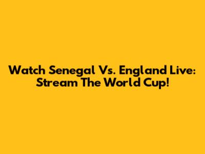 Watch Senegal Vs. England Live: Stream The World Cup!
