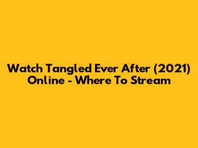 Watch Tangled Ever After (2021) Online - Where To Stream