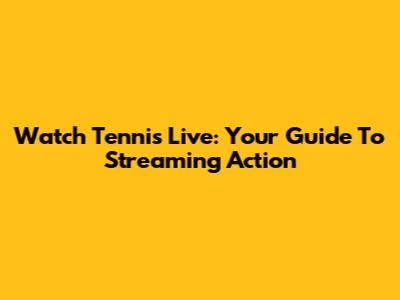 Watch Tennis Live: Your Guide To Streaming Action